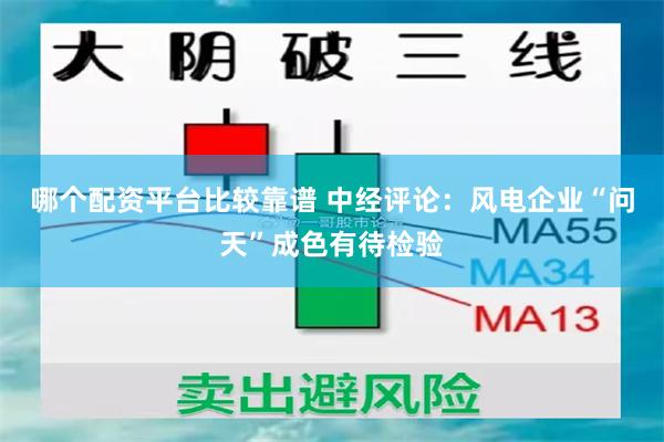 哪个配资平台比较靠谱 中经评论：风电企业“问天”成色有待检验