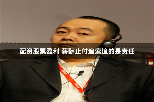 配资股票盈利 薪酬止付追索追的是责任