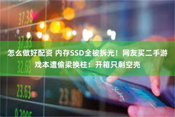 怎么做好配资 内存SSD全被拆光！网友买二手游戏本遭偷梁换柱：开箱只剩空壳