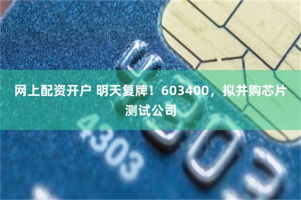 网上配资开户 明天复牌！603400，拟并购芯片测试公司