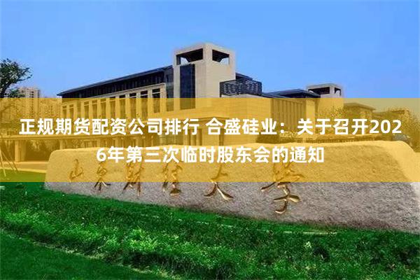 正规期货配资公司排行 合盛硅业：关于召开2026年第三次临时股东会的通知