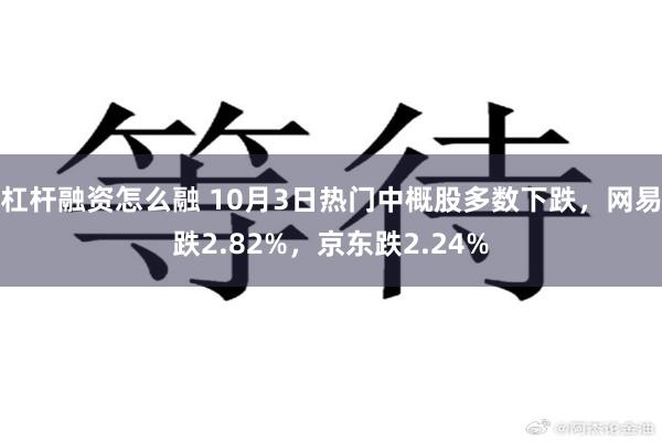 杠杆融资怎么融 10月3日热门中概股多数下跌，网易跌2.82%，京东跌2.24%