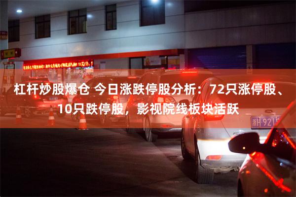 杠杆炒股爆仓 今日涨跌停股分析：72只涨停股、10只跌停股，影视院线板块活跃