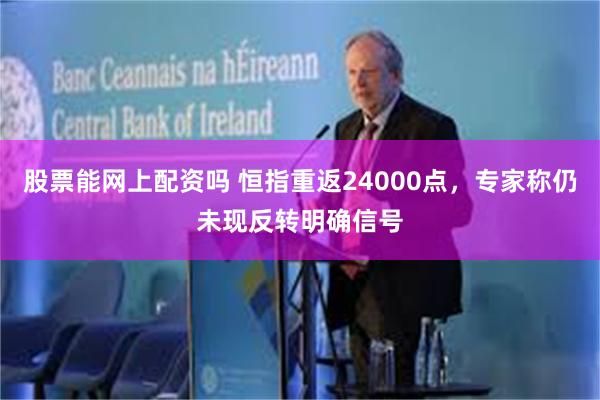 股票能网上配资吗 恒指重返24000点，专家称仍未现反转明确信号