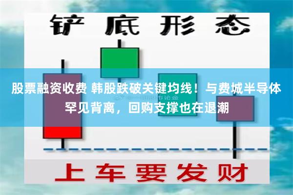 股票融资收费 韩股跌破关键均线！与费城半导体罕见背离，回购支撑也在退潮