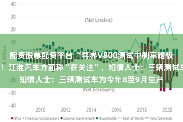 配资股票配资平台 “尊界V800测试中刹车踏板支架断裂”冲上热搜！江淮汽车方面称“在关注”，知情人士：三辆测试车为今年8至9月生产