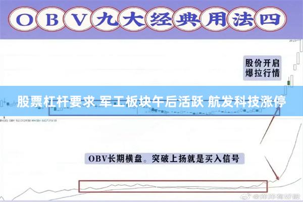 股票杠杆要求 军工板块午后活跃 航发科技涨停