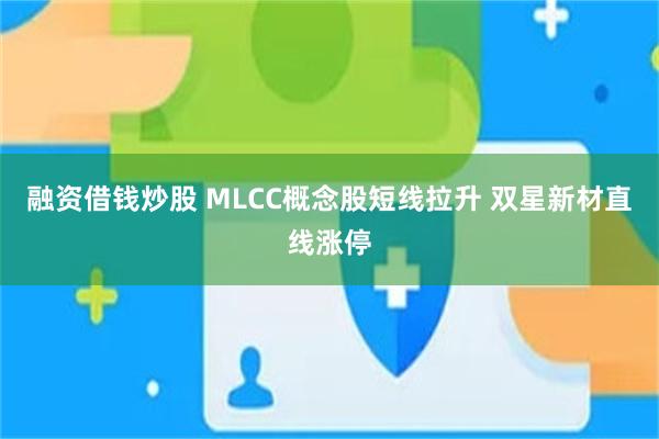 融资借钱炒股 MLCC概念股短线拉升 双星新材直线涨停