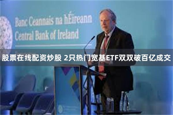 股票在线配资炒股 2只热门宽基ETF双双破百亿成交