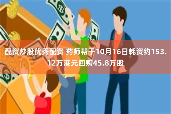 配资炒股优秀配资 药师帮于10月16日耗资约153.12万港元回购45.8万股
