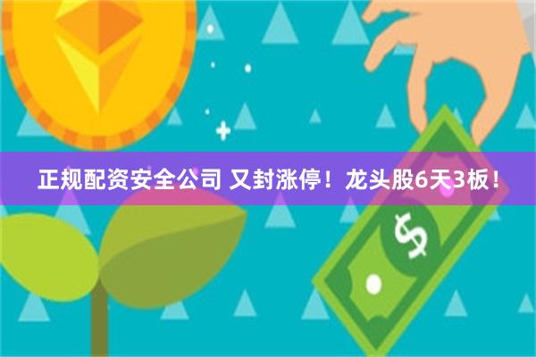 正规配资安全公司 又封涨停！龙头股6天3板！
