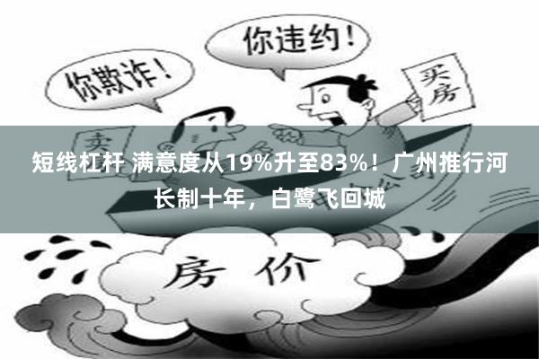 短线杠杆 满意度从19%升至83%！广州推行河长制十年，白鹭飞回城