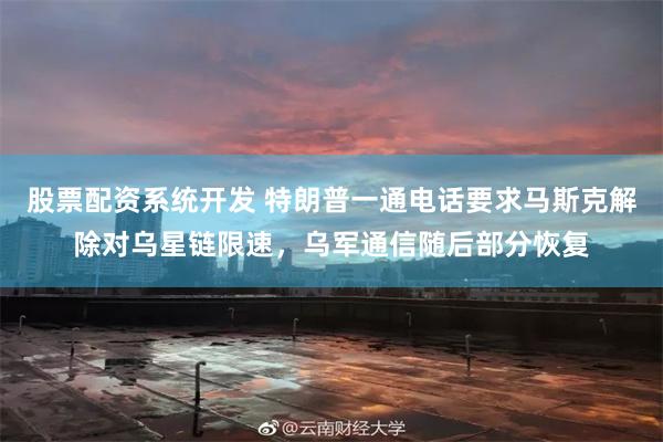 股票配资系统开发 特朗普一通电话要求马斯克解除对乌星链限速，乌军通信随后部分恢复