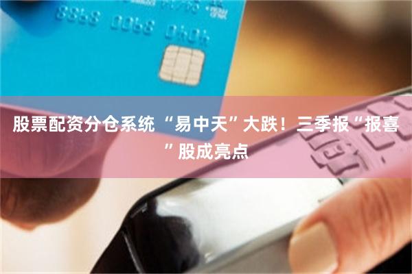 股票配资分仓系统 “易中天”大跌！三季报“报喜”股成亮点