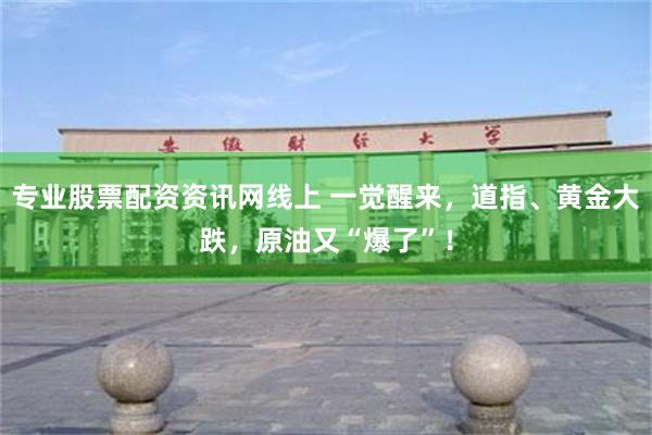 专业股票配资资讯网线上 一觉醒来，道指、黄金大跌，原油又“爆了”！
