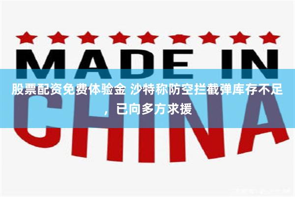 股票配资免费体验金 沙特称防空拦截弹库存不足，已向多方求援