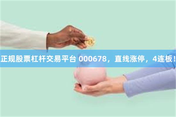 正规股票杠杆交易平台 000678，直线涨停，4连板！