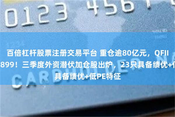 百倍杠杆股票注册交易平台 重仓逾80亿元，QFII押注601899！三季度外资潜伏加仓股出炉，23只具备绩优+低PE特征