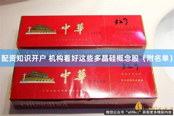 配资知识开户 机构看好这些多晶硅概念股（附名单）